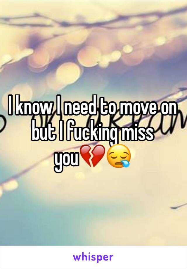 I know I need to move on but I fucking miss you💔😪