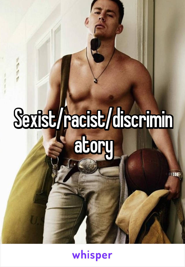 Sexist/racist/discriminatory