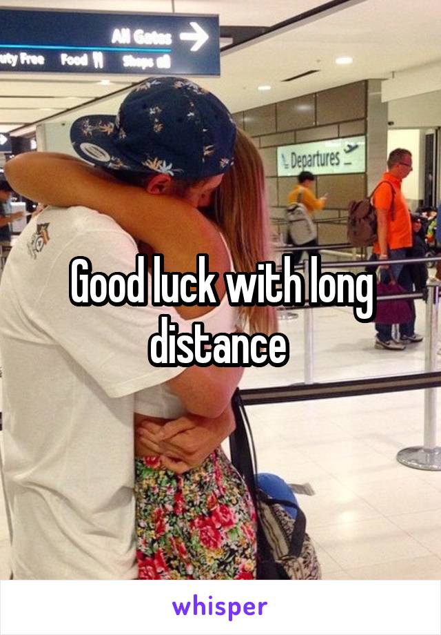 Good luck with long distance 