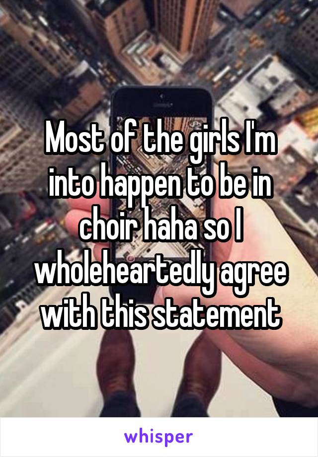 Most of the girls I'm into happen to be in choir haha so I wholeheartedly agree with this statement