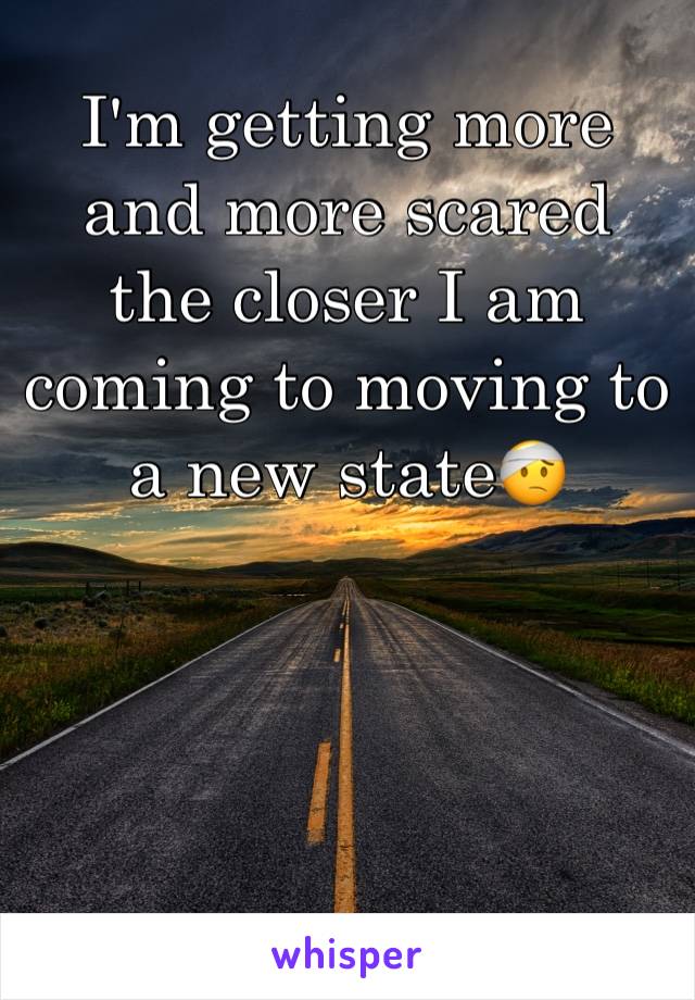 I'm getting more and more scared the closer I am coming to moving to a new state🤕