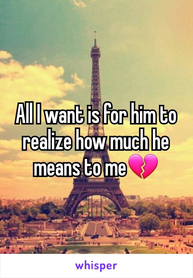 All I want is for him to realize how much he means to me💔