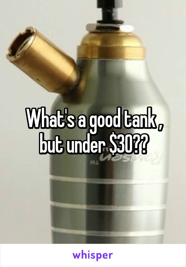 What's a good tank , but under $30??