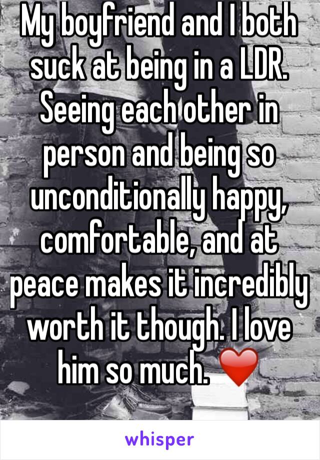 My boyfriend and I both suck at being in a LDR. Seeing each other in person and being so unconditionally happy, comfortable, and at peace makes it incredibly worth it though. I love him so much. ❤️