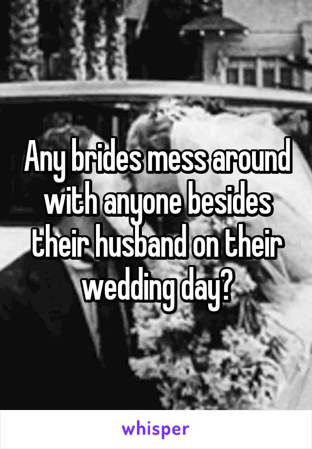 Any brides mess around with anyone besides their husband on their wedding day?