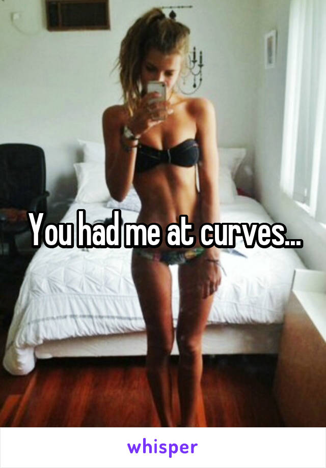 You had me at curves...