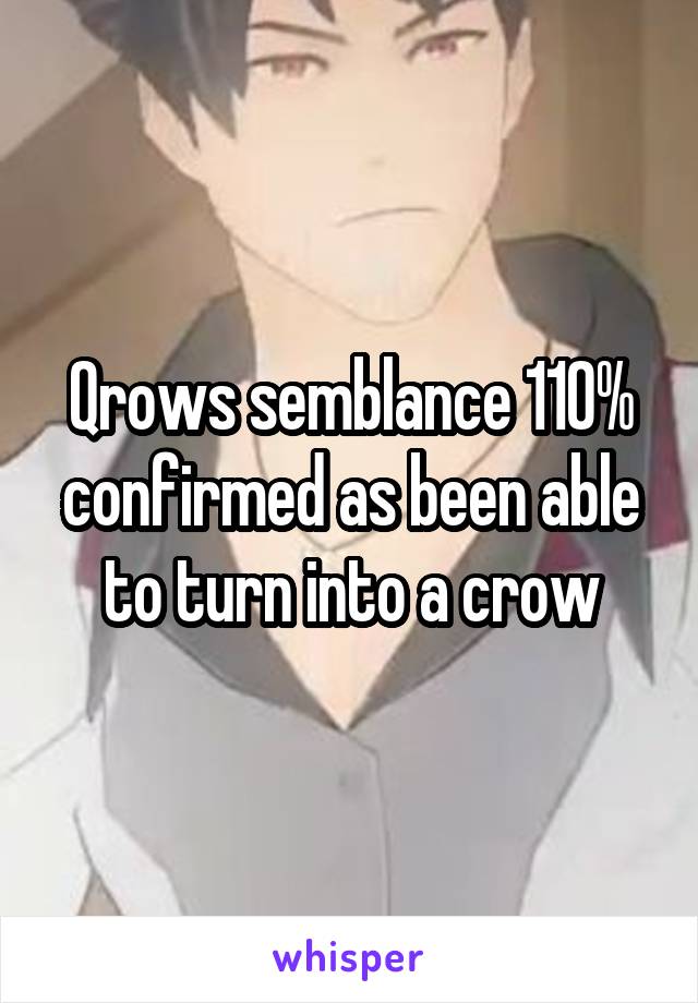 Qrows semblance 110% confirmed as been able to turn into a crow