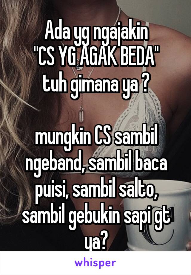 Ada yg ngajakin
"CS YG AGAK BEDA"
tuh gimana ya ?

mungkin CS sambil ngeband, sambil baca puisi, sambil salto, sambil gebukin sapi gt ya?