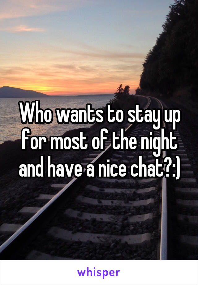 Who wants to stay up for most of the night and have a nice chat?:)