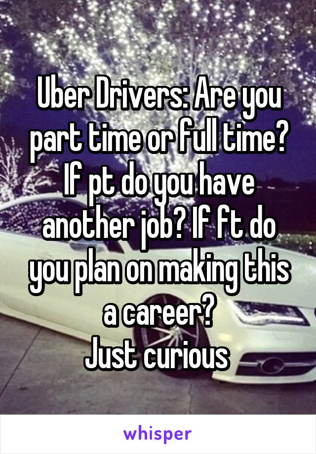 Uber Drivers: Are you part time or full time?
If pt do you have another job? If ft do you plan on making this a career?
Just curious 