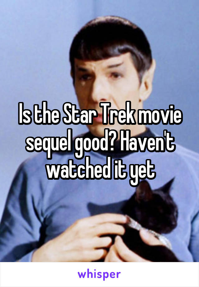 Is the Star Trek movie sequel good? Haven't watched it yet