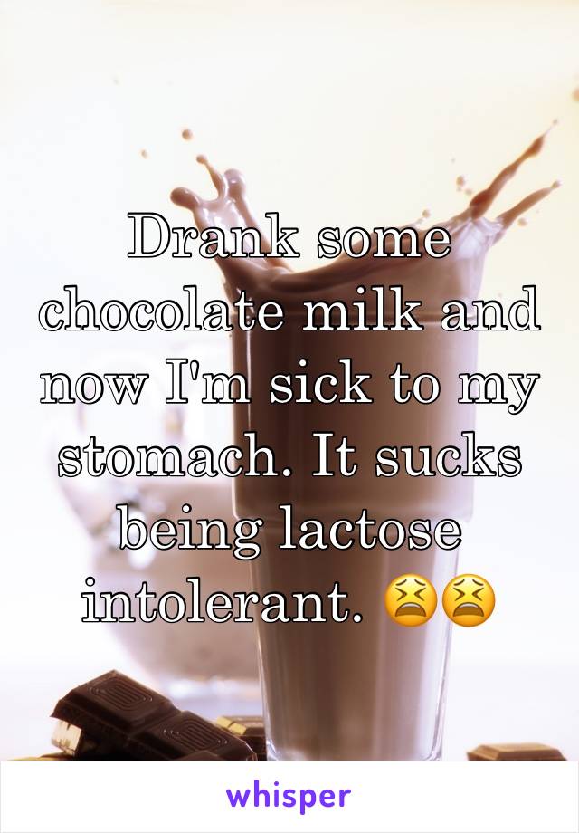 Drank some chocolate milk and now I'm sick to my stomach. It sucks being lactose intolerant. 😫😫