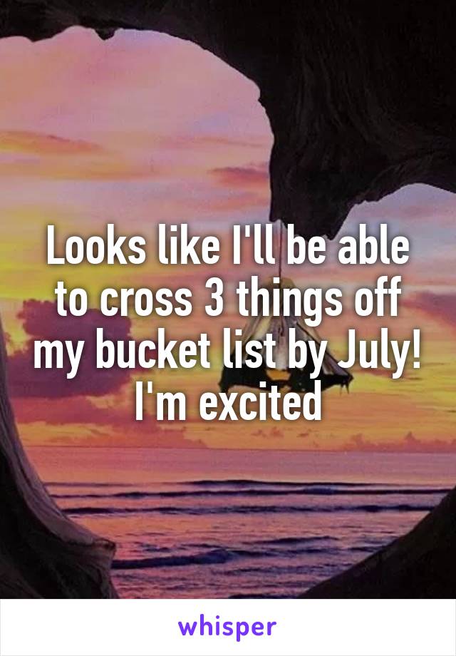 Looks like I'll be able to cross 3 things off my bucket list by July!
I'm excited