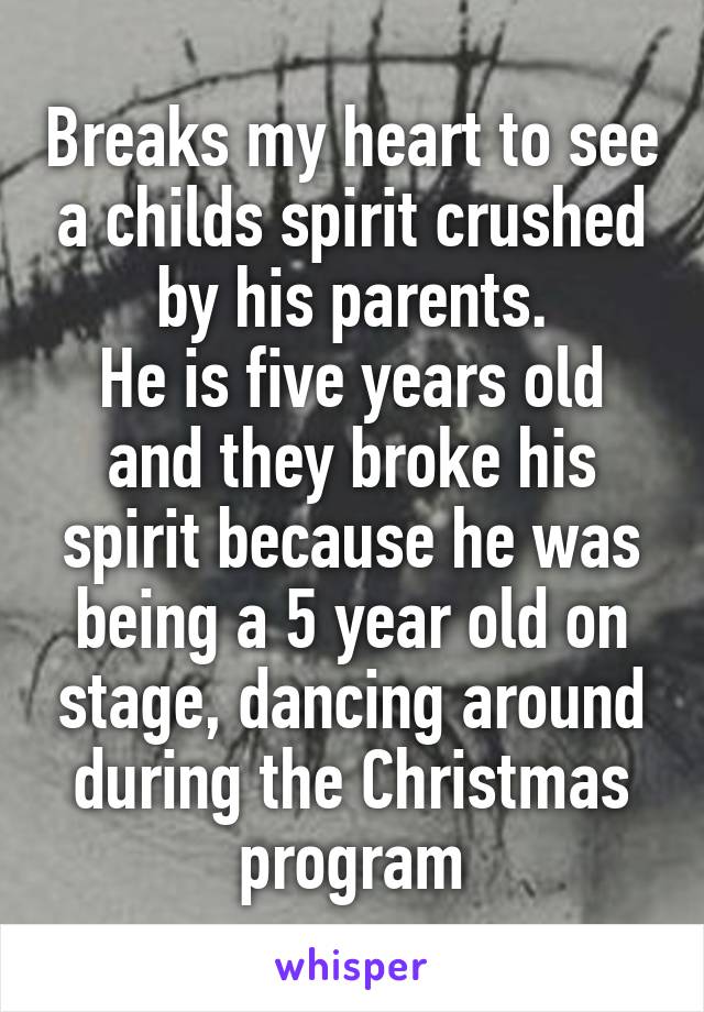 Breaks my heart to see a childs spirit crushed by his parents.
He is five years old and they broke his spirit because he was being a 5 year old on stage, dancing around during the Christmas program