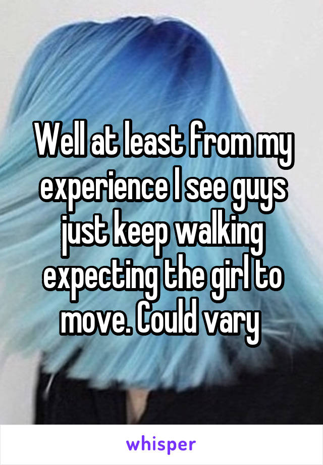 Well at least from my experience I see guys just keep walking expecting the girl to move. Could vary 