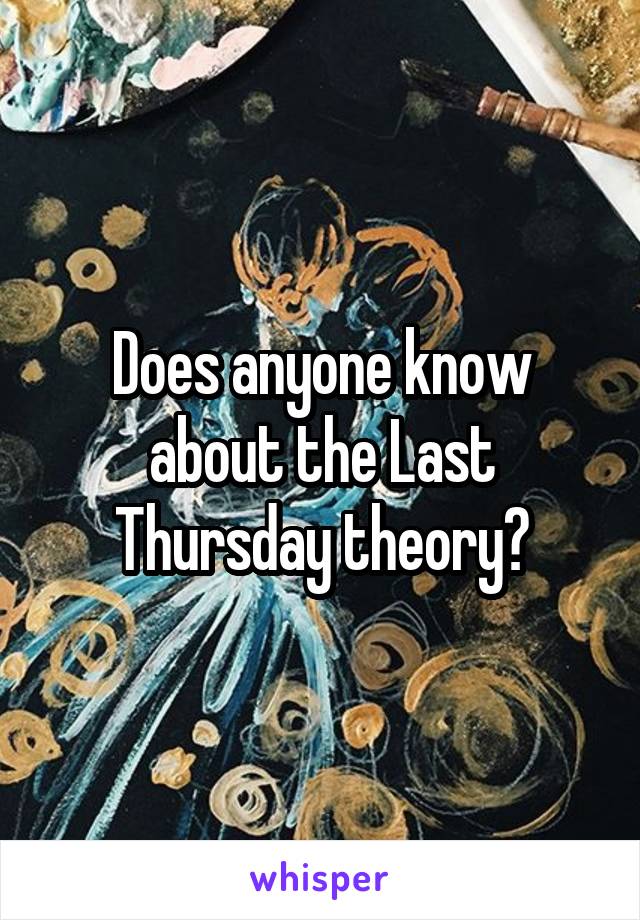 Does anyone know about the Last Thursday theory?