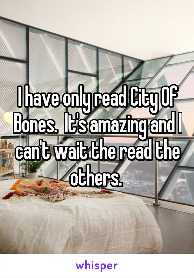 I have only read City Of Bones.  It's amazing and I can't wait the read the others. 