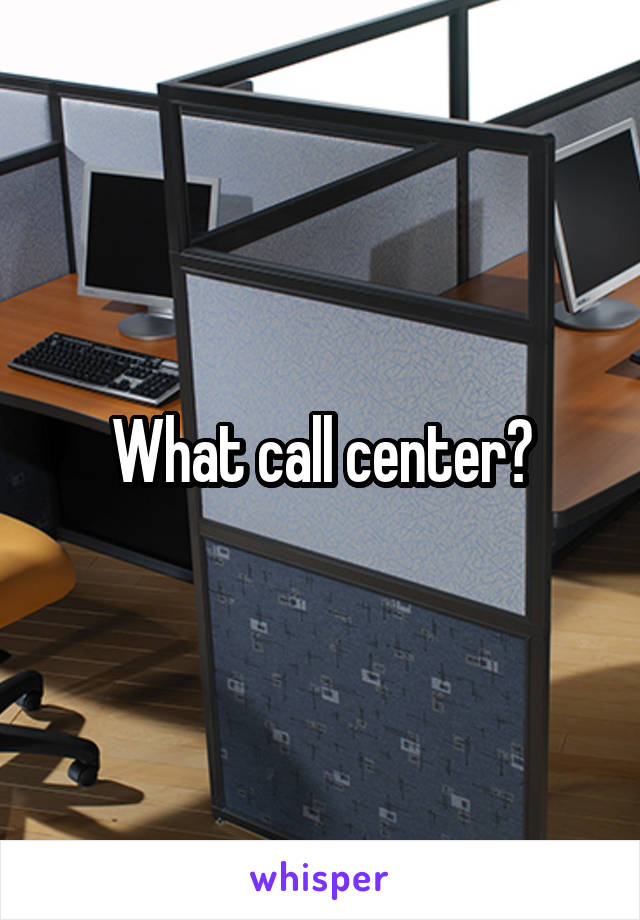 What call center?