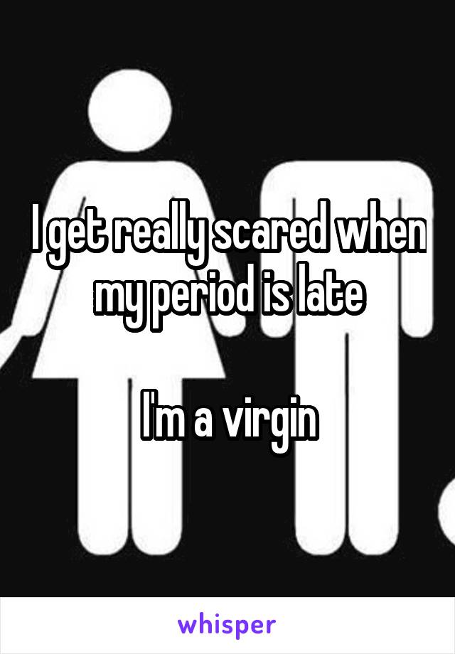 I get really scared when my period is late

I'm a virgin