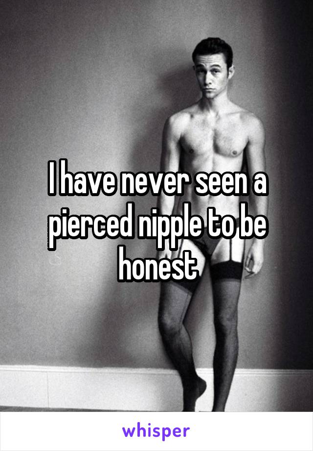 I have never seen a pierced nipple to be honest