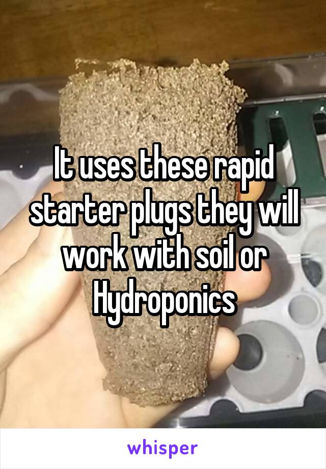 It uses these rapid starter plugs they will work with soil or Hydroponics