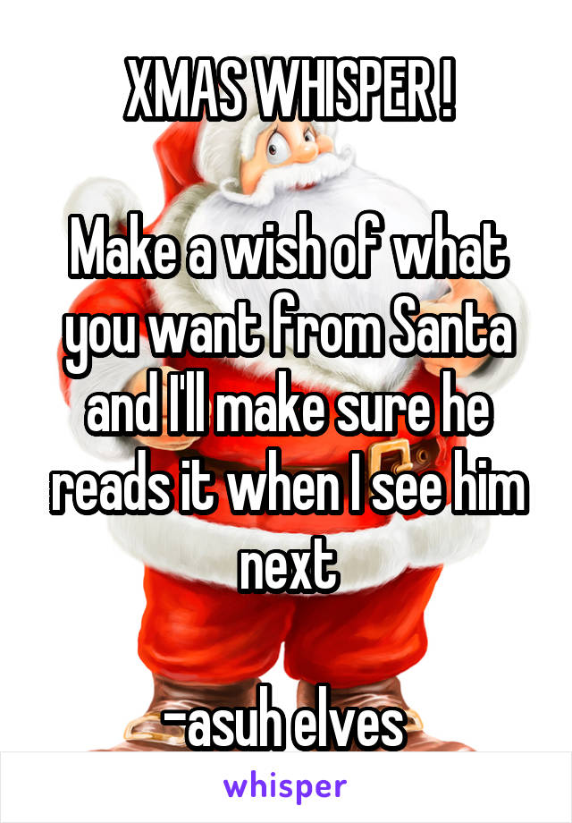 XMAS WHISPER !

Make a wish of what you want from Santa and I'll make sure he reads it when I see him next

-asuh elves 