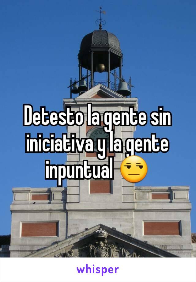 Detesto la gente sin iniciativa y la gente inpuntual 😒