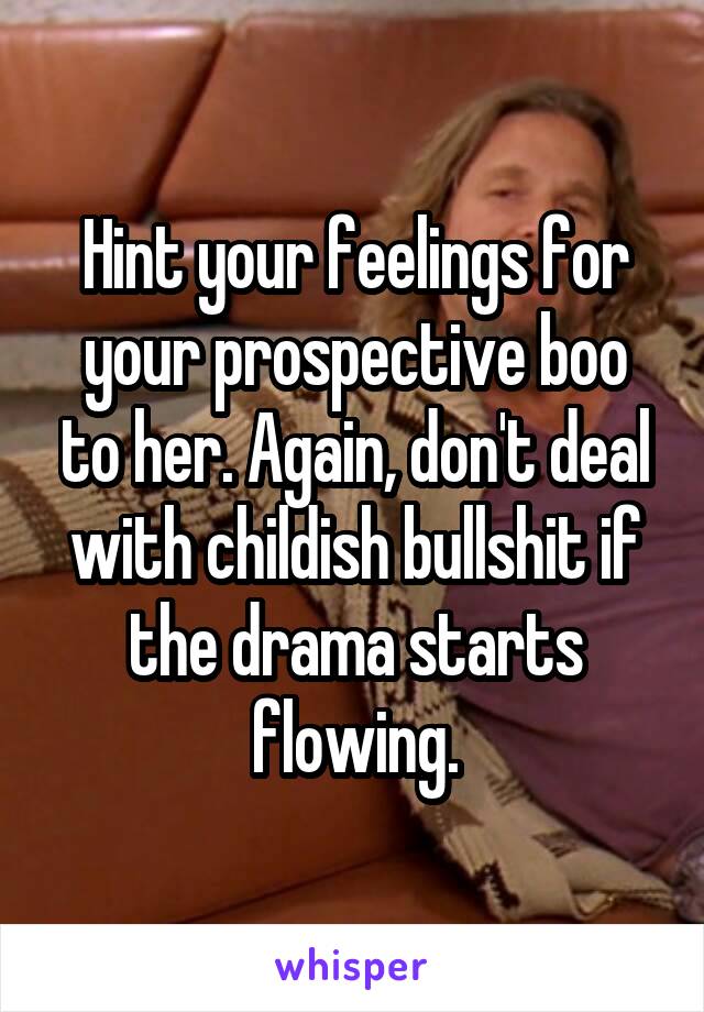 Hint your feelings for your prospective boo to her. Again, don't deal with childish bullshit if the drama starts flowing.