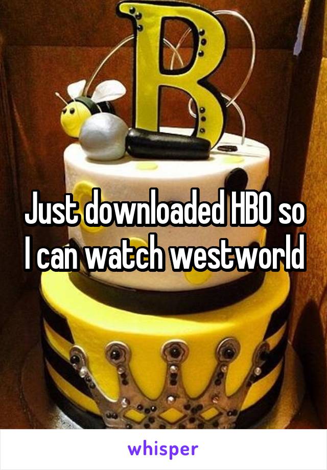 Just downloaded HBO so I can watch westworld