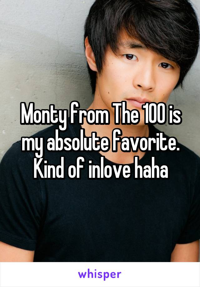 Monty from The 100 is my absolute favorite. Kind of inlove haha