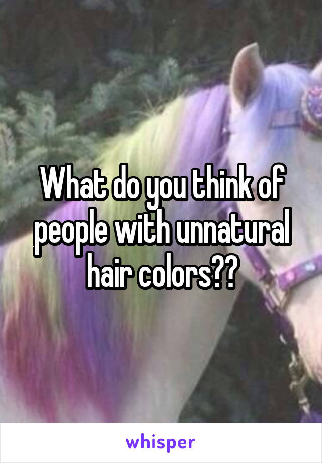 What do you think of people with unnatural hair colors??