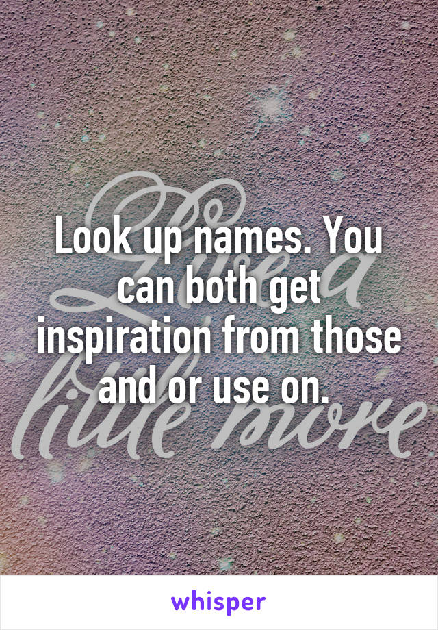 Look up names. You can both get inspiration from those and or use on. 