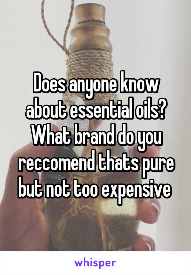 Does anyone know about essential oils? What brand do you reccomend thats pure but not too expensive 