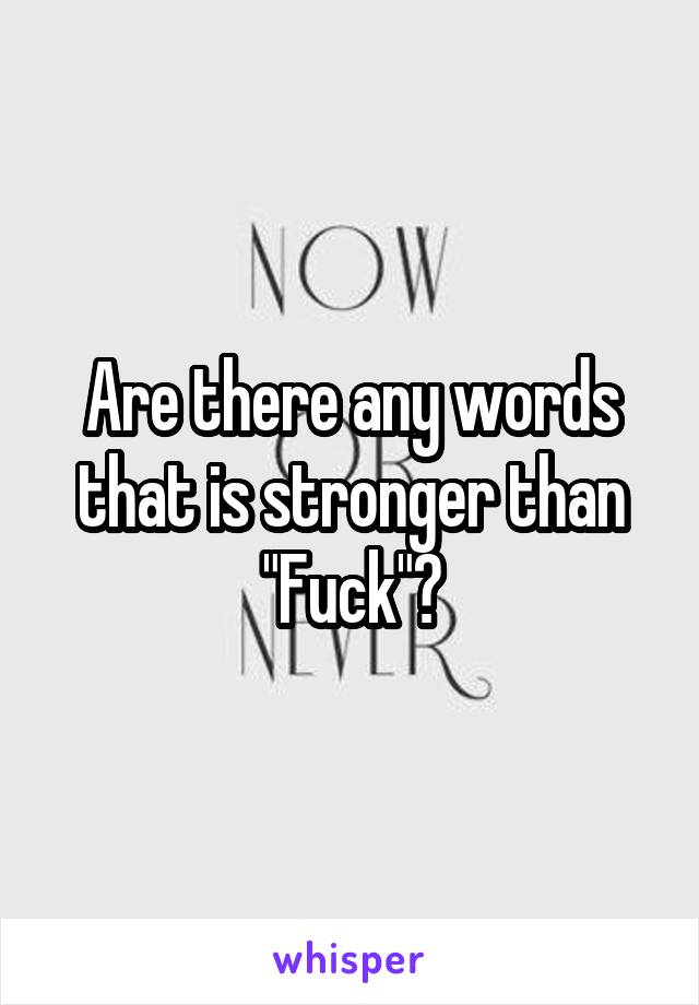 Are there any words that is stronger than "Fuck"?