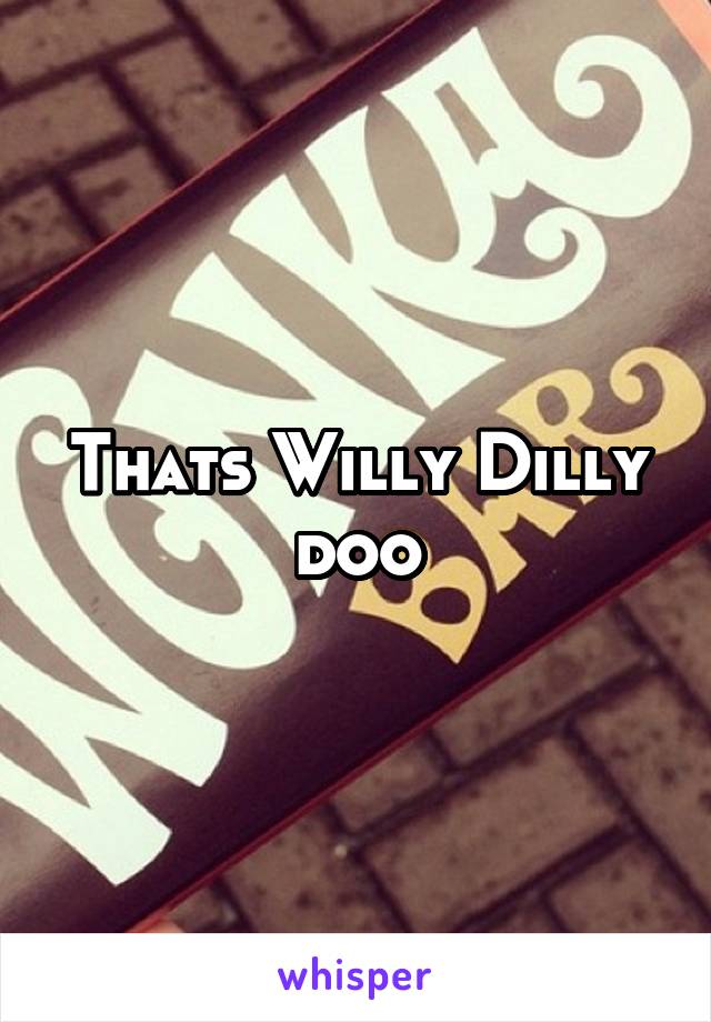 Thats Willy Dilly doo