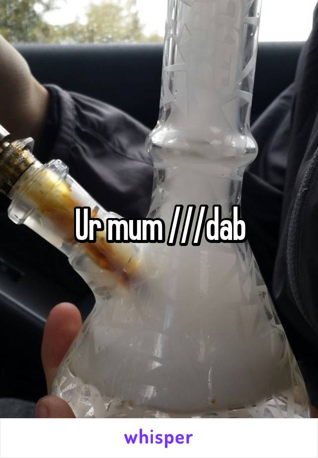 Ur mum ///dab