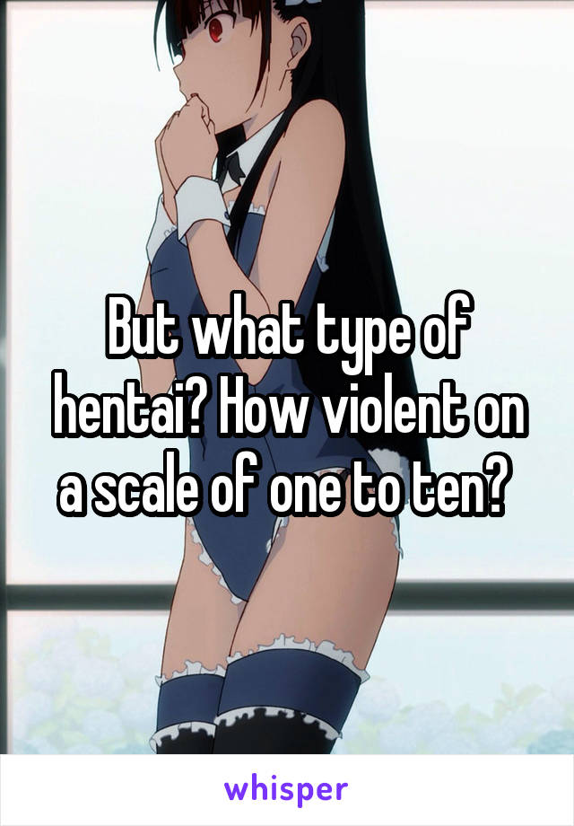 But what type of hentai? How violent on a scale of one to ten? 