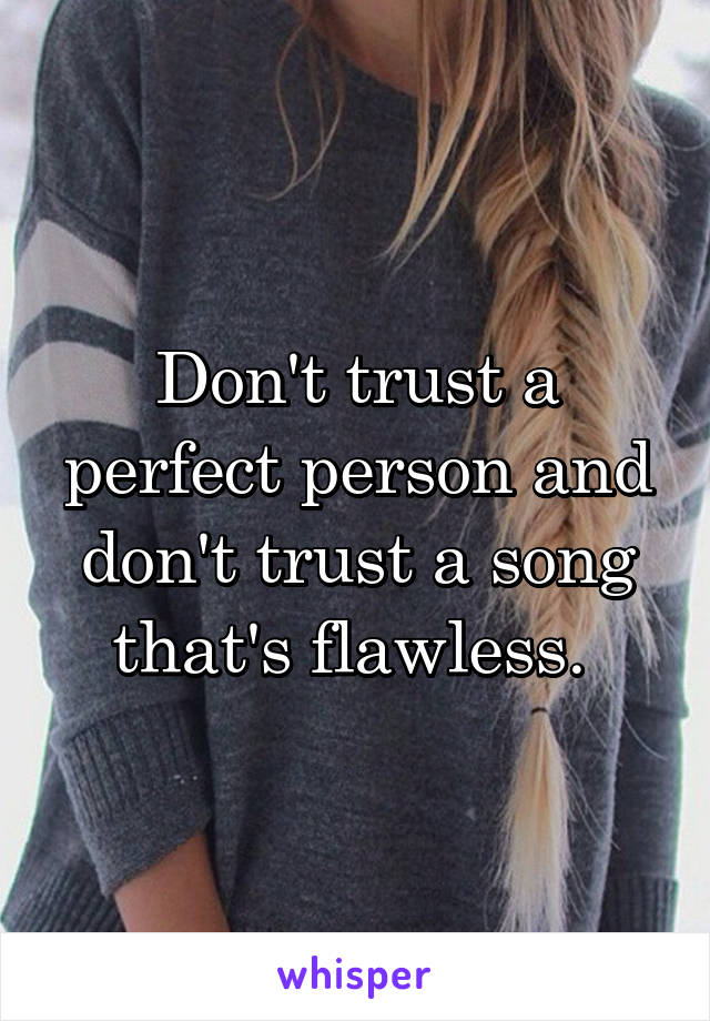 Don't trust a perfect person and don't trust a song that's flawless. 