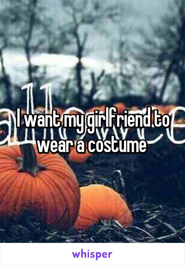 I want my girlfriend to wear a costume 