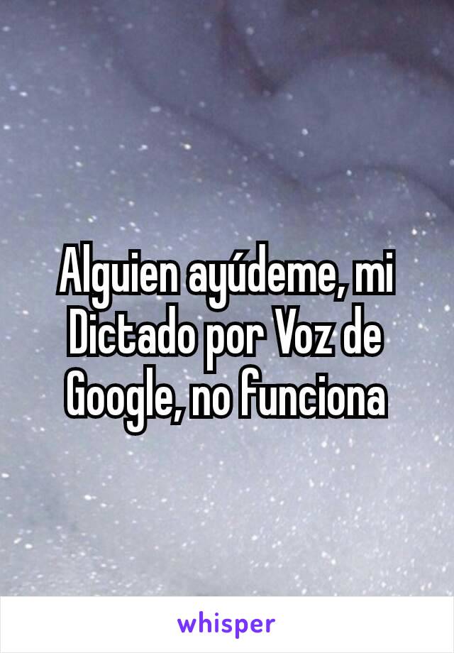 Alguien ayúdeme, mi Dictado por Voz de Google, no funciona