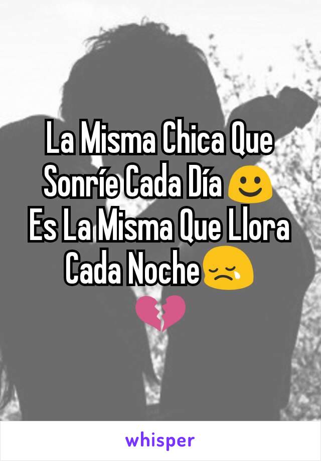 La Misma Chica Que Sonríe Cada Día☺
Es La Misma Que Llora Cada Noche😢
💔