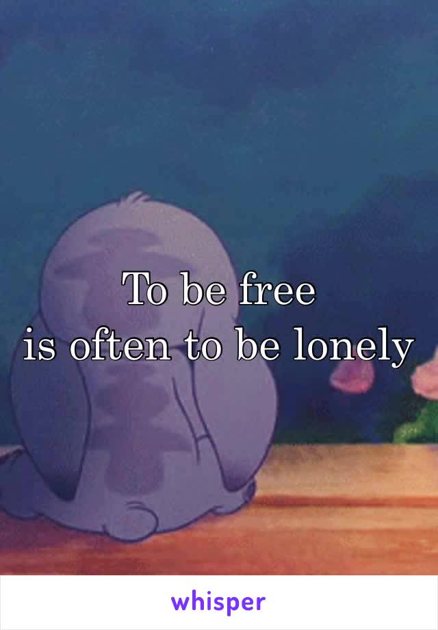 To be free is often to be lonely