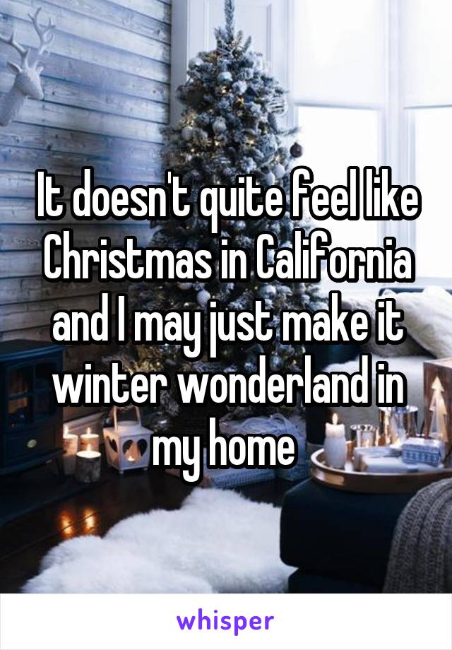 It doesn't quite feel like Christmas in California and I may just make it winter wonderland in my home 