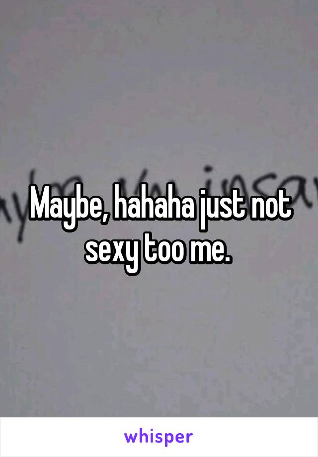 Maybe, hahaha just not sexy too me. 