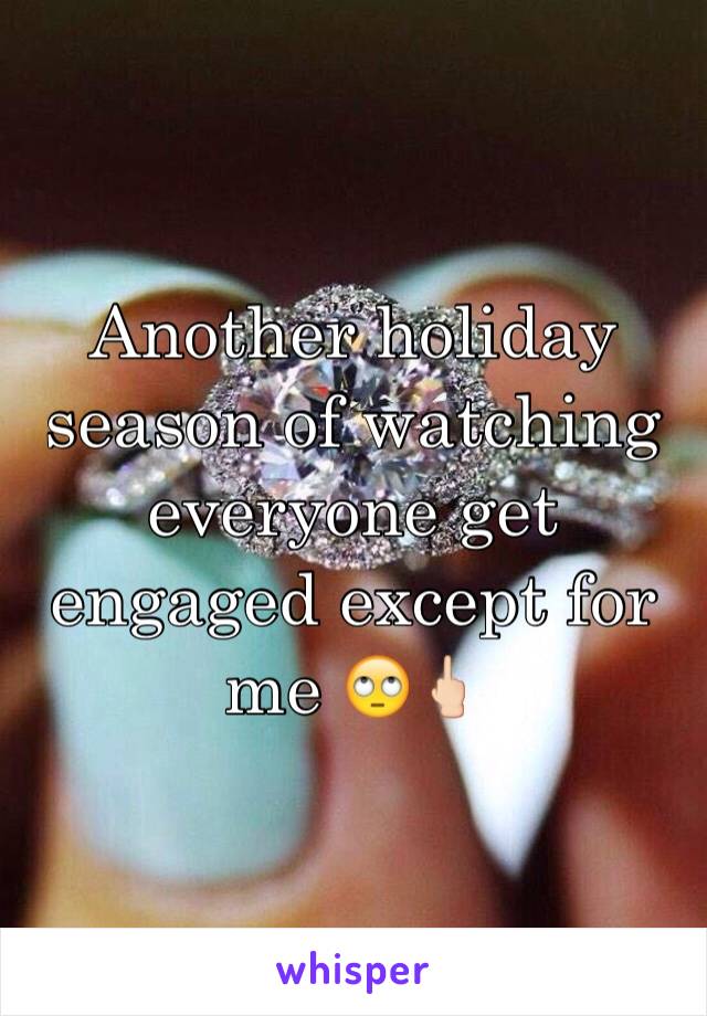 Another holiday season of watching everyone get engaged except for me 🙄🖕🏻