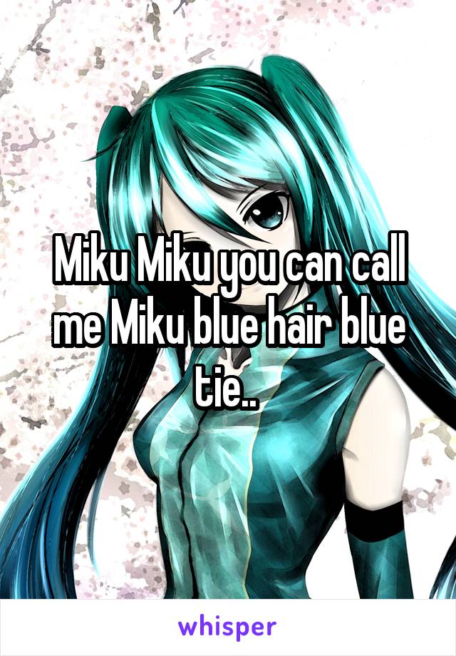 Miku Miku you can call me Miku blue hair blue tie.. 