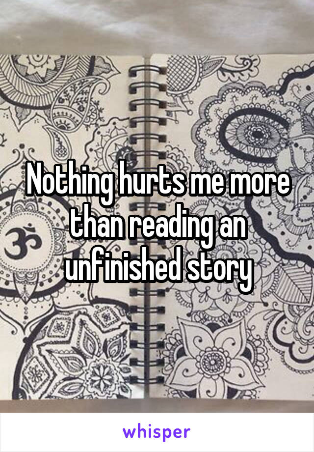 Nothing hurts me more than reading an unfinished story