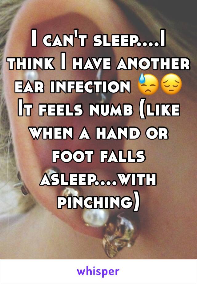 I can't sleep....I think I have another ear infection 😓😔
It feels numb (like when a hand or foot falls asleep....with pinching) 