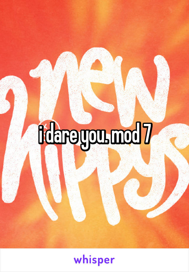 i dare you. mod 7