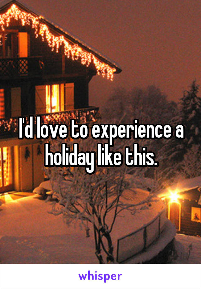 I'd love to experience a holiday like this.